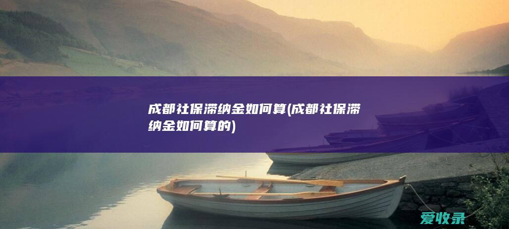 成都社保滞纳金如何算(成都社保滞纳金如何算的)