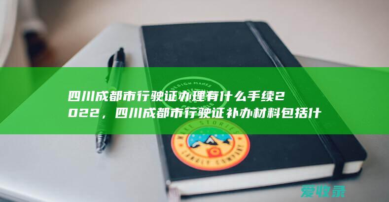 四川成都市行驶证办理有什么手续2022，四川成都市行驶证补办材料包括什么