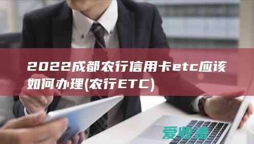 2022成都农行信用卡etc应该如何办理(农行ETC)