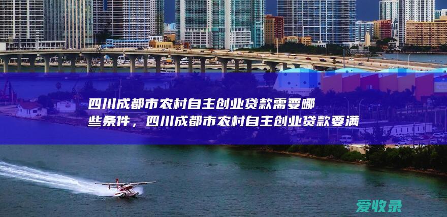 四川成都市农村自主创业贷款需要哪些条件，四川成都市农村自主创业贷款要满足什么条件