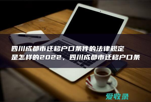 四川成都市迁移户口条件的法律规定是怎样的2022，四川成都市迁移户口条件是什么