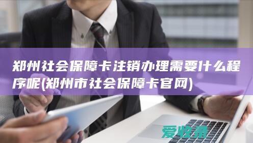 郑州社会保障卡注销办理需要什么程序呢(郑州市社会保障卡官网)