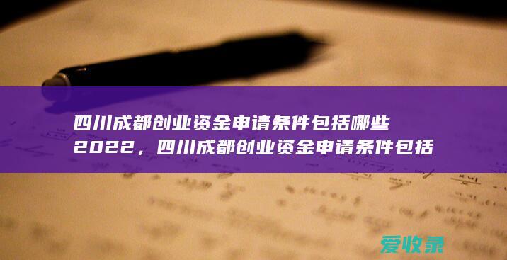 四川成都创业资金申请条件包括哪些2022，四川成都创业资金申请条件包括什么