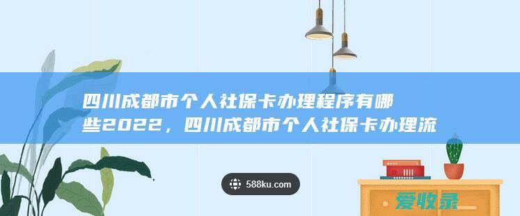 四川成都市个人社保卡办理程序有哪些2022，四川成都市个人社保卡办理流程包含哪些