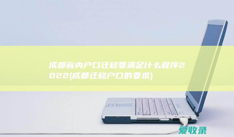 成都省内户口迁移要满足什么程序2022(成都迁移户口的要求)