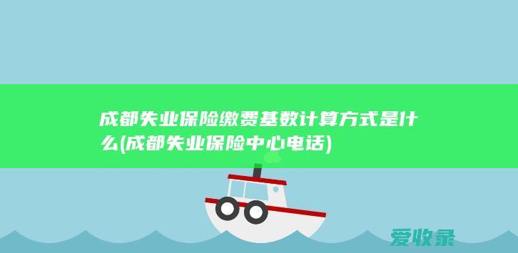 成都失业保险缴费基数计算方式是什么(成都失业保险中心电话)