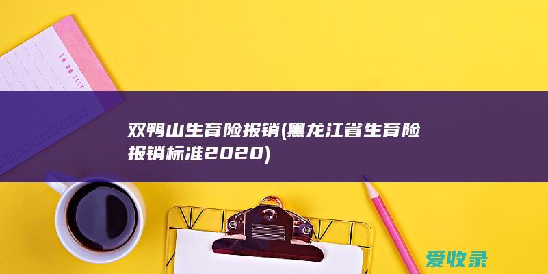 双鸭山生育险报销(黑龙江省生育险报销标准2020)