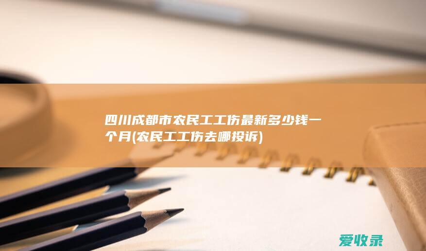 四川成都市农民工工伤最新多少钱一个月(农民工工伤去哪投诉)