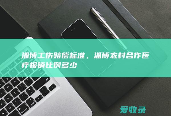 淄博工伤赔偿标准，淄博农村合作医疗报销比例多少