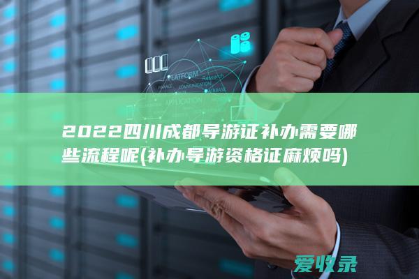 2022四川成都导游证补办需要哪些流程呢(补办导游资格证麻烦吗)