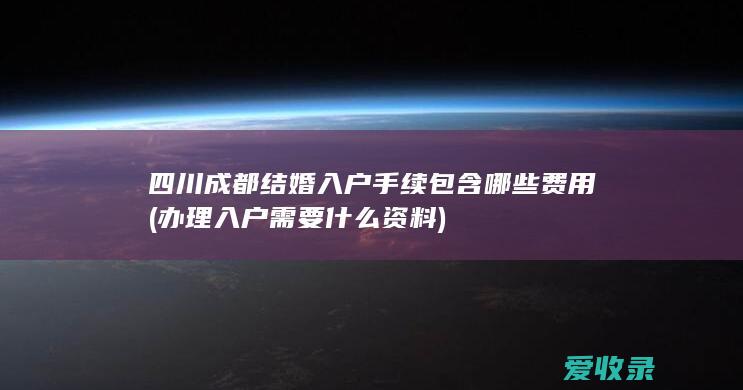 四川成都结婚入户手续包含哪些费用(办理入户需要什么资料)