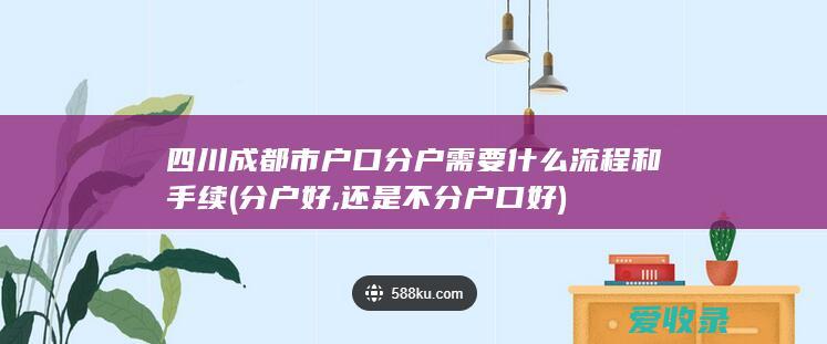 四川成都市户口分户需要什么流程和手续(分户好,还是不分户口好)