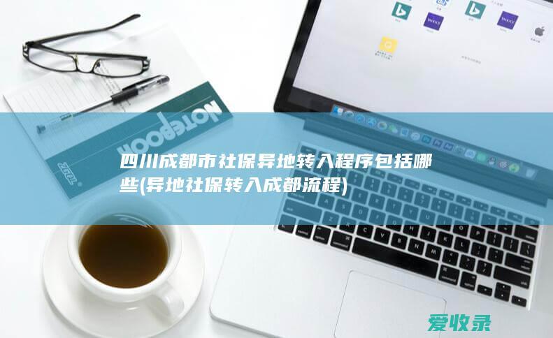 四川成都市社保异地转入程序包括哪些(异地社保转入成都流程)