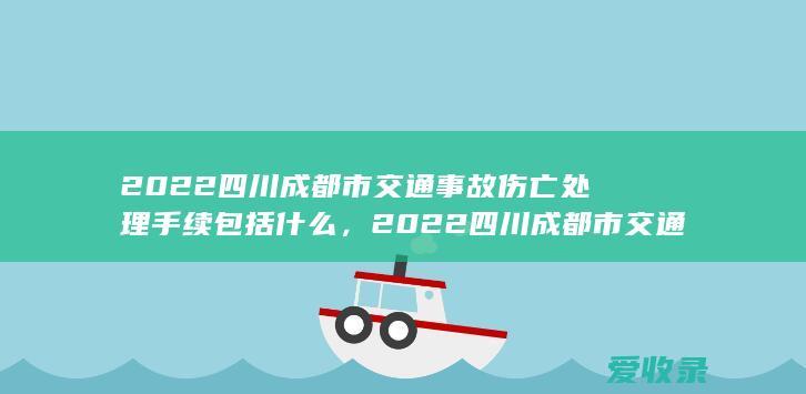 2022四川成都市交通事故伤亡处理手续包括什么，2022四川成都市交通事故伤亡处理手续有哪些