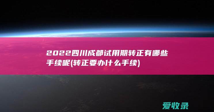 2022四川成都试用期转正有哪些手续呢(转正要办什么手续)