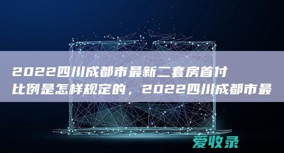 2022四川成都市最新二套房首付比例是怎样规定的，2022四川成都市最新个人参保医疗报销比例该怎么计算