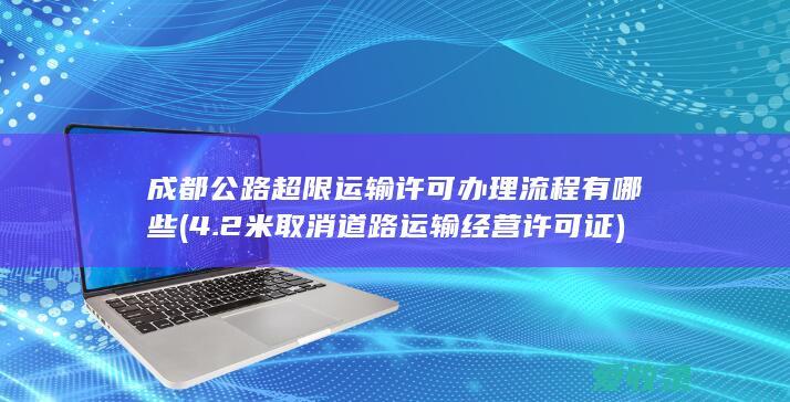 成都公路超限运输许可办理流程有哪些(4.2米取消道路运输经营许可证)