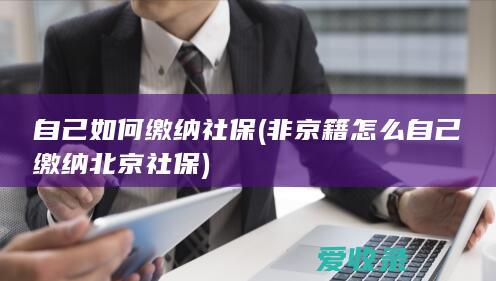 自己如何缴纳社保(非京籍怎么自己缴纳北京社保)