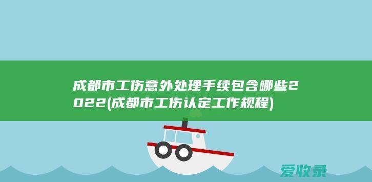 成都市工伤意外处理手续包含哪些2022(成都市工伤认定工作规程)