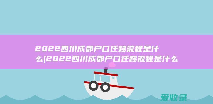 2022四川成都户口迁移流程是什么(2022四川成都户口迁移流程是什么样的)