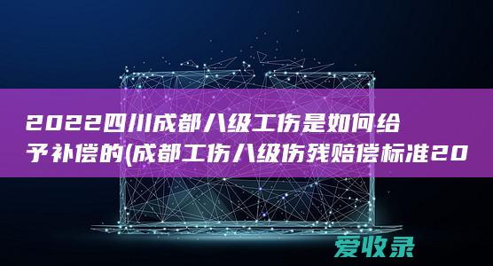 2022四川成都八级工伤是如何给予补偿的(成都工伤八级伤残赔偿标准2020)