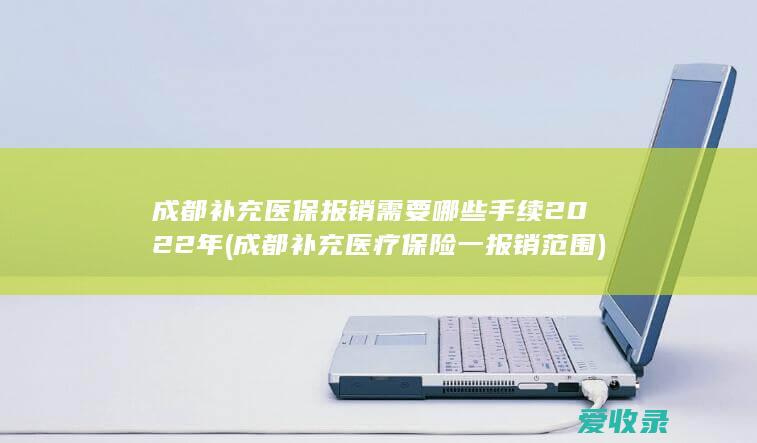 成都补充医保报销需要哪些手续2022年(成都补充医疗保险一报销范围)