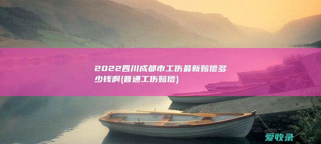 2022四川成都市工伤最新赔偿多少钱啊(普通工伤赔偿)