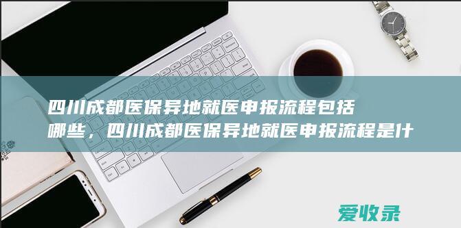 四川成都医保异地就医申报流程包括哪些，四川成都医保异地就医申报流程是什么