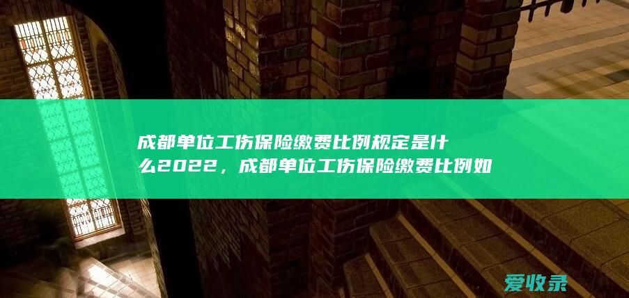 成都单位工伤保险缴费比例规定是什么2022，成都单位工伤保险缴费比例如何计算