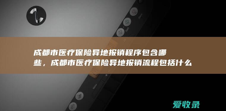 成都市医疗保险异地报销程序包含哪些，成都市医疗保险异地报销流程包括什么