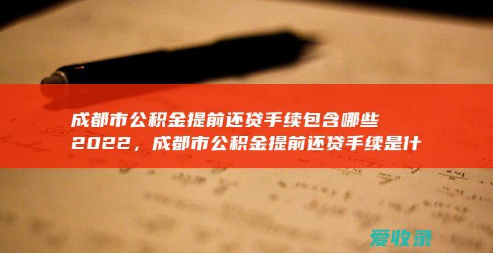 成都市公积金提前还贷手续包含哪些2022，成都市公积金提前还贷手续是什么