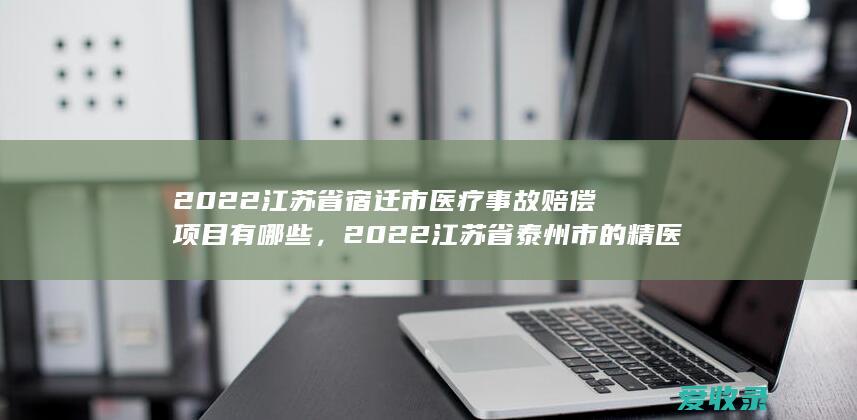 2022江苏省宿迁市医疗事故赔偿项目有哪些，2022江苏省泰州市的精医疗事故赔偿计算方式有哪些