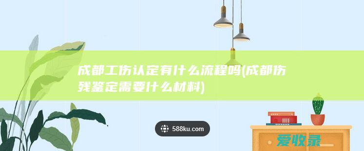 成都工伤认定有什么流程吗(成都伤残鉴定需要什么材料)