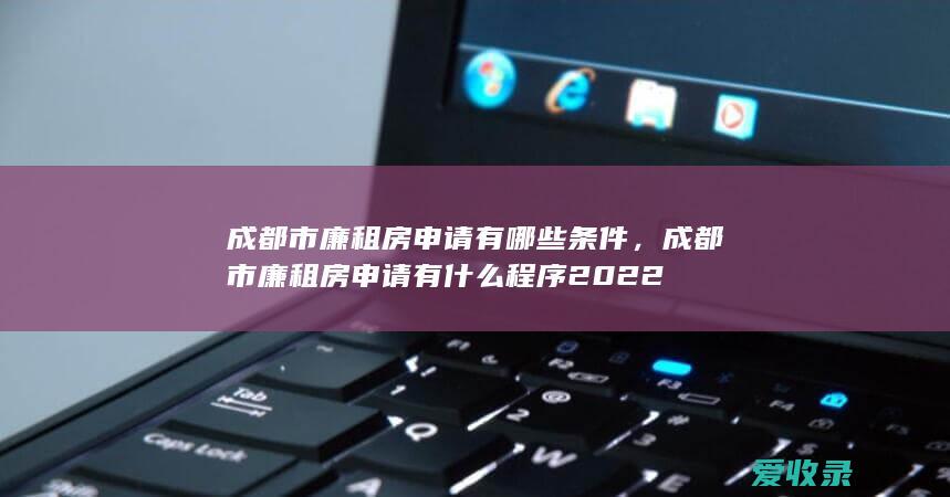 成都市廉租房申请有哪些条件，成都市廉租房申请有什么程序2022