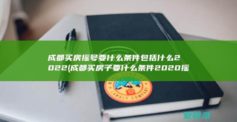 成都买房摇号要什么条件包括什么2022(成都买房子要什么条件2020摇号)