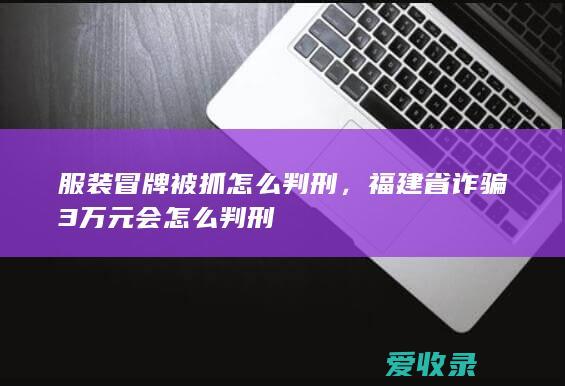 服装冒牌被抓怎么判刑，福建省诈骗3万元会怎么判刑