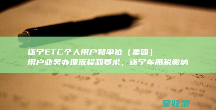 遂宁ETC个人用户和单位（集团）用户业务办理流程和要求，遂宁车船税缴纳常见问题解答