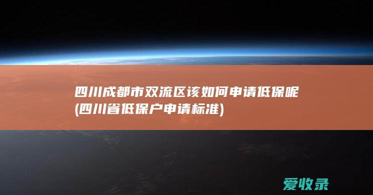 四川成都市双流区该如何申请低保呢(四川省低保户申请标准)