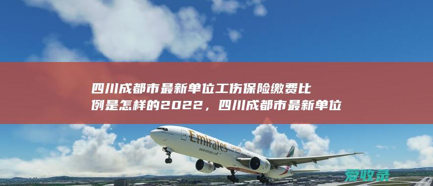 四川成都市最新单位工伤保险缴费比例是怎样的2022，四川成都市最新单位工伤保险缴费比例怎么计算