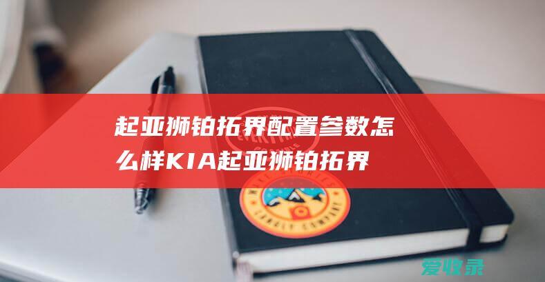 起亚狮铂拓界配置参数怎么样 KIA起亚狮铂拓界值得买吗