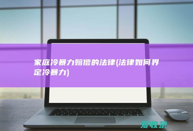 家庭冷暴力赔偿的法律(法律如何界定冷暴力)