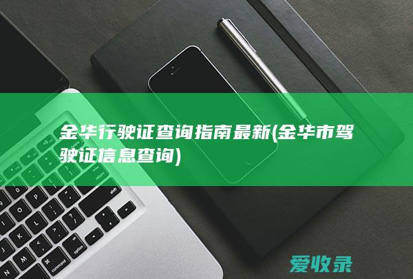 金华行驶证查询指南最新(金华市驾驶证信息查询)