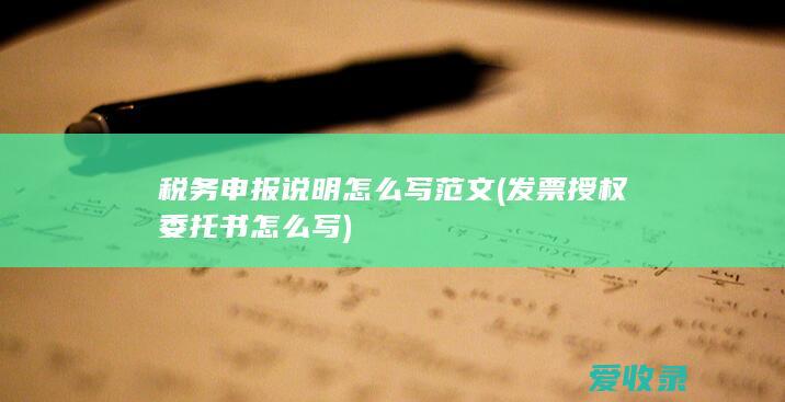 税务申报说明怎么写范文(发票授权委托书怎么写)