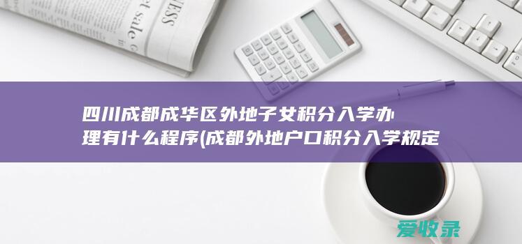 四川成都成华区外地子女积分入学办理有什么程序(成都外地户口积分入学规定)