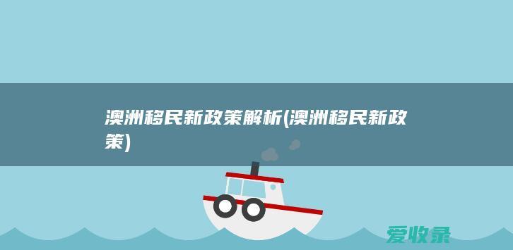 澳洲移民新政策解析(澳洲移民新政策)