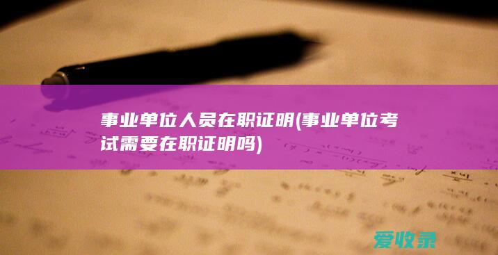 事业单位人员在职证明(事业单位考试需要在职证明吗)