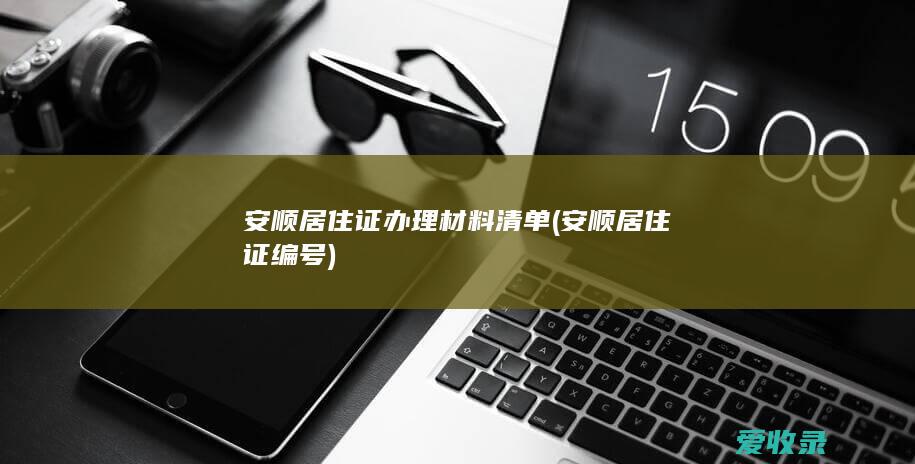 安顺居住证办理材料清单(安顺居住证编号)