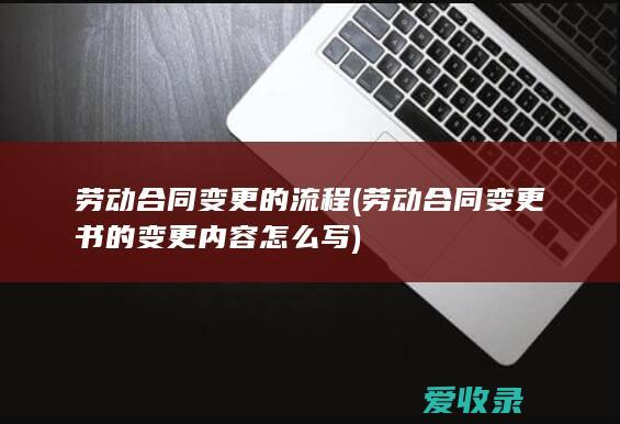 劳动合同变更的流程(劳动合同变更书的变更内容怎么写)