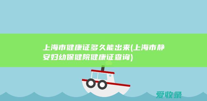 上海市健康证多久能出来(上海市静安妇幼保健院健康证查询)