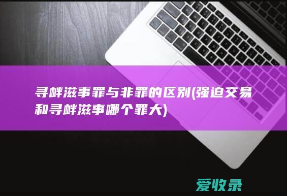 寻衅滋事罪与非罪的区别(强迫交易和寻衅滋事哪个罪大)